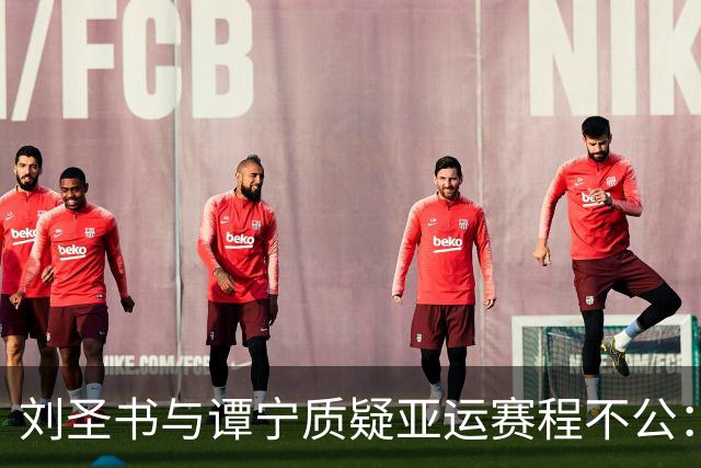 刘圣书与谭宁质疑亚运赛程不公：专门调整日本队的比赛时间